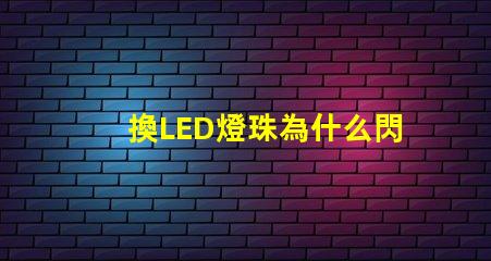 換LED燈珠為什么閃爍 led燈換燈珠